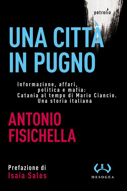 Una città in pugno. Informazione, affari, politica e mafia: Catania al tempo di Mario Ciancio. Una storia italiana - Antonio Fisichella - copertina