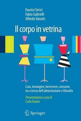 Il corpo in vetrina. Cura, immagine, benessere, consumo tra scienza dell'alimentazione e filosofia - Fabio Gabrielli,Alfredo Vanotti,Fausta Clerici - copertina