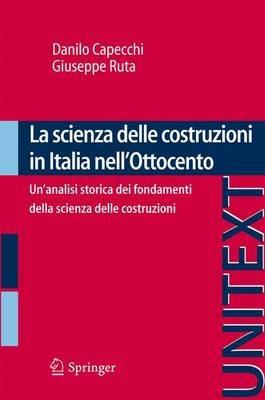 La scienza delle costruzioni in Italia nell'Ottocento. Un'analisi storica dei fondamenti della scienza delle costruzioni - Danilo Capecchi,Giuseppe Ruta - copertina