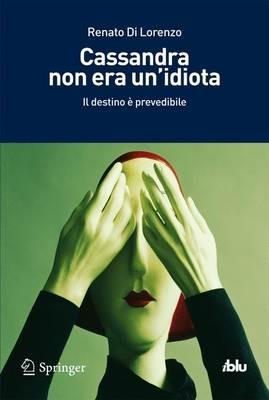 Cassandra non era un'idiota. Il destino è prevedibile - Renato Di Lorenzo - copertina