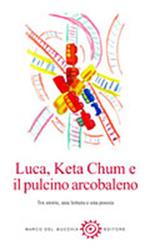 Luca, Keta Chum e il pulcino arcobaleno. Tre storie, una lettera e una poesia