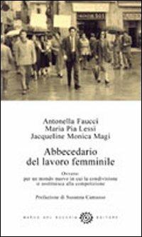 Abbecedario del lavoro femminile. Ovvero: per un mondo nuovo in cui la condivisione si sostituisce alla competizione - Antonella Faucci,Maria Pia Lessi,Jacqueline Monica Magi - copertina