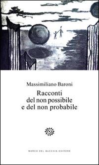 Racconti del non possibile e del non probabile - Massimiliano Baroni - copertina