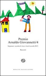 Premio Arnaldo Giovannetti. Imparare. Scuola di vita e vita di scuola 2015. Vol. 4