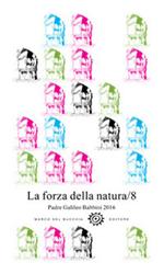 La forza della natura. Padre Galileo Babbini 2016. Racconti, poesie, immagini. Vol. 8