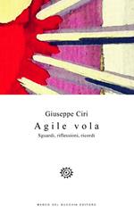 Agile vola. Sguardi, riflessioni, ricordi