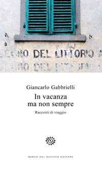 In vacanza ma non sempre. Racconti di viaggio - Giancarlo Gabbrielli - copertina