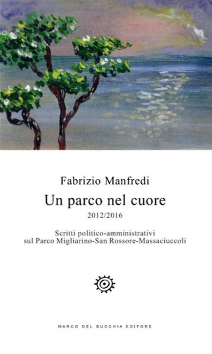 Un parco nel cuore. 2012/2016. Scritti politico-amministrativi sul Parco Migliarino-San Rossore-Massaciuccoli - Fabrizio Manfredi - copertina