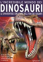 L'incredibile mondo dei dinosauri. Le spaventose creature dell'era dei giganti. Ediz. a colori