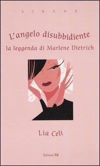 L' angelo disubbidiente. La leggenda di Marlene Dietrich - Lia Celi - copertina