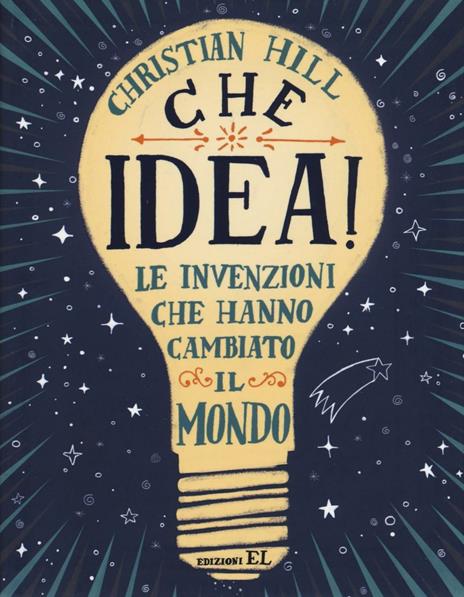 Che idea! Le invenzioni che hanno cambiato il mondo. Ediz. illustrata - Christian Hill - copertina