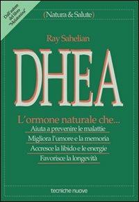 DHEA. L'ormone naturale che... Aiuta a prevenire le malattie, migliora l'umore e la memoria, accresce la libido e le energie, favorisce la longevità - Ray Sahelian - copertina