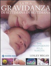 La tua gravidanza di settimana in settimana. Dal concepimento alla nascita - Lesley Regan - copertina