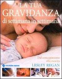 La tua gravidanza di settimana in settimana. Dal concepimento alla nascita - Lesley Regan - copertina