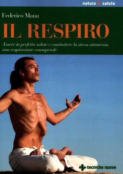 Il respiro. Essere in perfetta salute e combattere lo stress attraverso una respirazione consapevole - Federico Mana - copertina