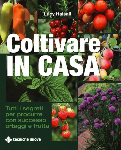 Coltivare in casa. Tutti i segreti per produrre con successo ortaggi e frutta - Lucy Halsall - copertina