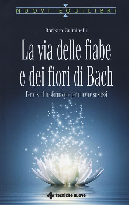 La via delle fiabe e dei fiori di Bach. Percorso di trasformazione per ritrovare se stessi - Barbara Gulminelli - copertina