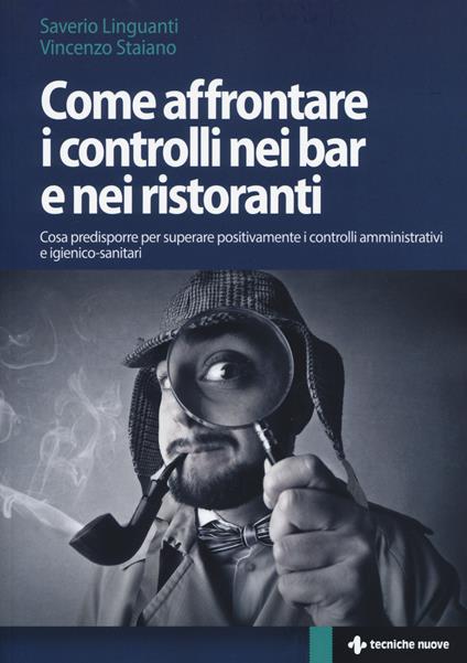 Come affrontare i controlli nei bar e nei ristoranti. Cosa predisporre per superare positivamente i controlli amministrativi e igienico-sanitari - Saverio Linguanti,Vincenzo Staiano - copertina