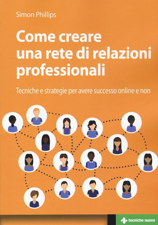 Come creare una rete di relazioni professionali. Tecniche e strategie per avere successo online e non - Simon Phillips - copertina