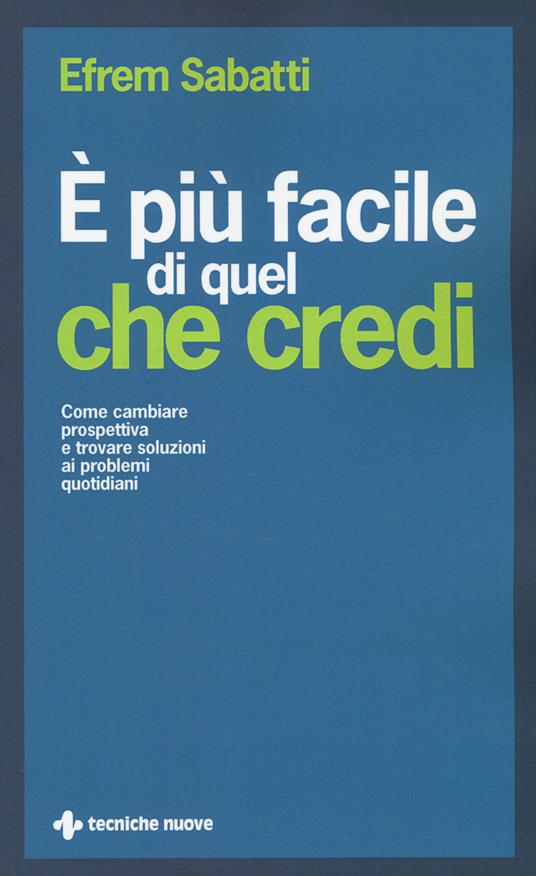 È più facile di quel che credi. Come cambiare prospettiva e trovare soluzioni ai problemi quotidiani - Efrem Sabatti - copertina