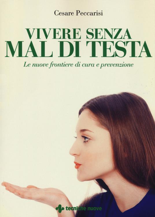 Vivere senza mal di testa. Le nuove frontiere di cura e prevenzione - Cesare Peccarisi - copertina