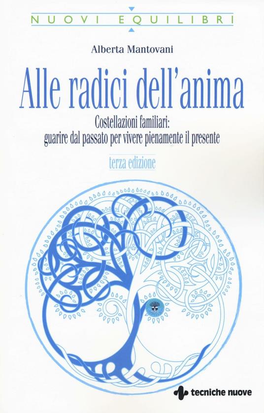 Alle radici dell'anima. Costellazioni familiari: guarire dal passato per vivere pienamente il presente - Alberta Mantovani - copertina