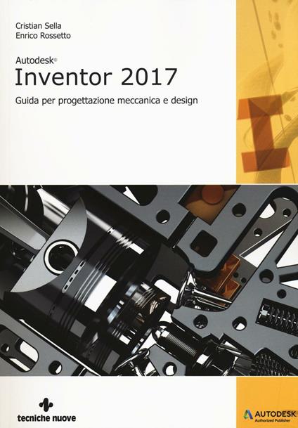 Autodesk Inventor professional 2017. Guida per progettazione meccanica e design - Cristian Sella,Enrico Rossetto - copertina