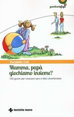 Mamma, papà giochiamo insieme? 100 giochi per crescere sani e felici divertendosi