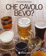 Che cavolo bevo? Suggerimenti, idee e ricette per bere nella maniera corretta