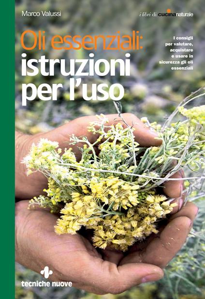 Oli essenziali: istruzioni per l'uso. I consigli per valutare, acquistare e usare in sicurezza gli oli essenziali - Marco Valussi - ebook