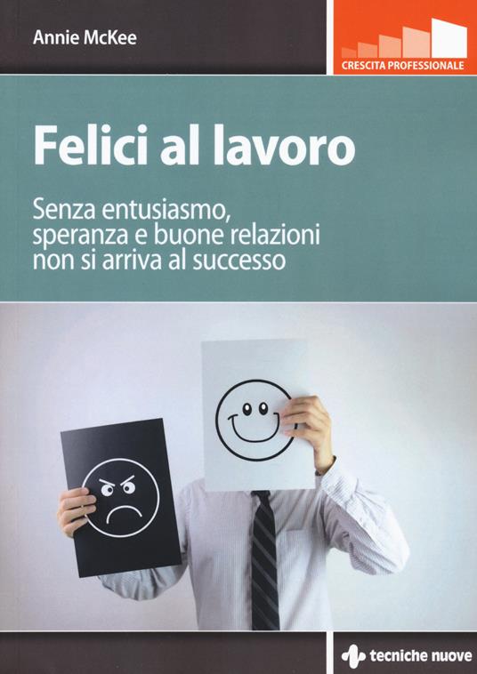 Felici al lavoro. Senza entusiasmo, speranza e buone relazioni non si arriva al successo - Annie McKee - copertina