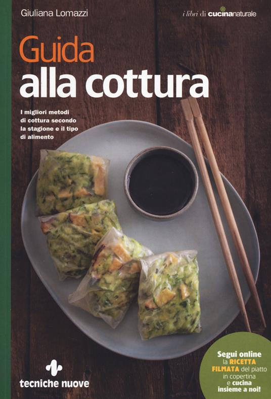 Guida alla cottura. I migliori metodi di cottura secondo la stagione e il tipo di alimento - Giuliana Lomazzi - copertina