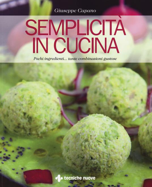 Semplicità in cucina. Pochi ingredienti... tante combinazioni gustose - Giuseppe Capano - copertina