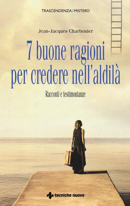 7 buone ragioni per credere nell'aldilà. Racconti e testimonianze - Jean-Jacques Charbonier - copertina