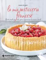 La mia pasticceria francese. Ricette semplici per tutti i giorni e ricercate per le occasioni speciali