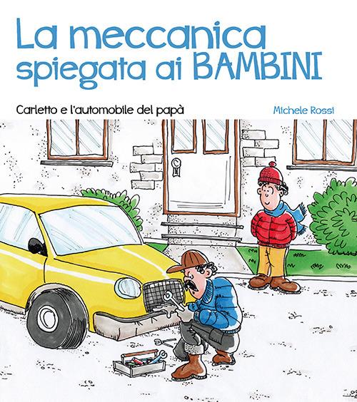 La meccanica spiegata ai bambini. Carletto e l'automobile del papà - Michele Rossi - copertina