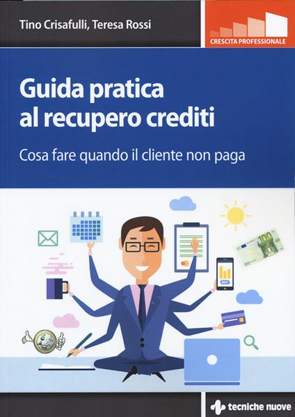 Guida pratica al recupero crediti. Cosa fare quando il cliente non paga - Tino Crisafulli,Teresa Rossi - copertina