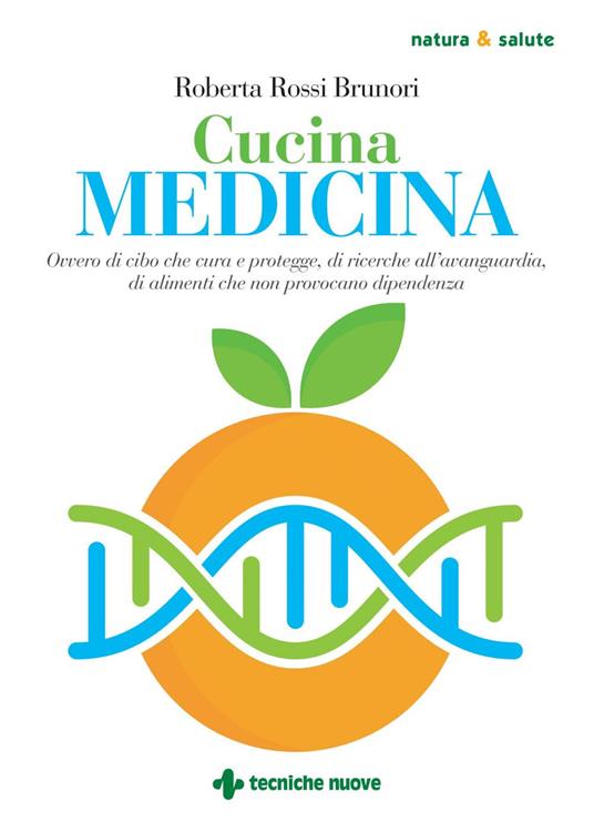 Cucina medicina. Ovvero di cibo che cura e protegge, di ricerche all'avanguardia, di alimenti che non provocano dipendenza - Roberta Rossi Brunori - ebook