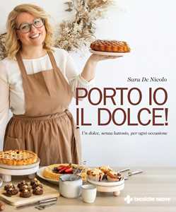 Libro Porto io il dolce! Un dolce, senza lattosio, per ogni occasione Sara De Nicolo