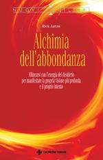 Alchimia dell'abbondanza. Allinearsi all'energia del desiderio per manifestare la propria visione più profonda e il proprio intento