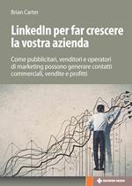 LinkedIn per far crescere la vostra azienda. Come pubblicitari, venditori e operatori di marketing possono generare contatti commerciali, vendite e profitti