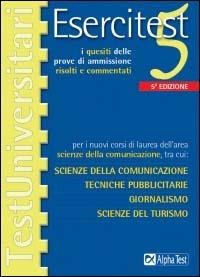 Esercitest. Vol. 5: I quesiti delle prove di ammissione risolti e commentati per i nuovi corsi di laurea dell'area scienze della comunicazione.... - copertina