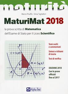 Maturimat 2018. La Prova Scritta di Matematica Dell'esame di Stato del Liceo Scientifico. Temi Svolti e Commentati. Test di Verifica. Richiami di Teoria