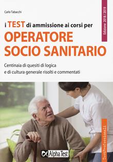 I test di ammissione ai corsi per operatore socio sanitario. Centinaia di quesiti di logica e di cultura generale risolti e commentati