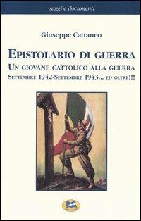 Epistolario di guerra. Un giovane cattolico alla guerra. Settembre 1942-settembre 1943... ed oltre!!! - Giuseppe Cattaneo - copertina