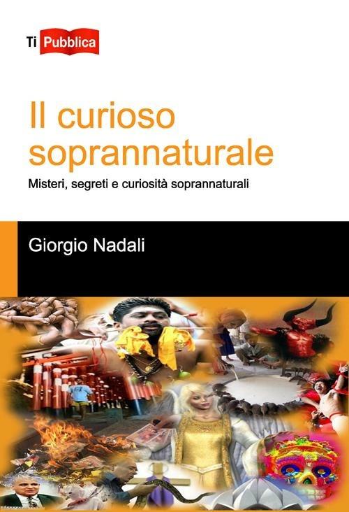 Il curioso soprannaturale. Misteri, segreti e curiosità soprannaturali - Giorgio Nadali - copertina