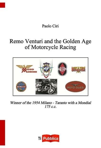 Remo Venturi and the Golden Age of Motorcycle Racing. Winner of the 1954 Milano-Taranto with a Mondial 175 cc - Paolo Ciri - copertina