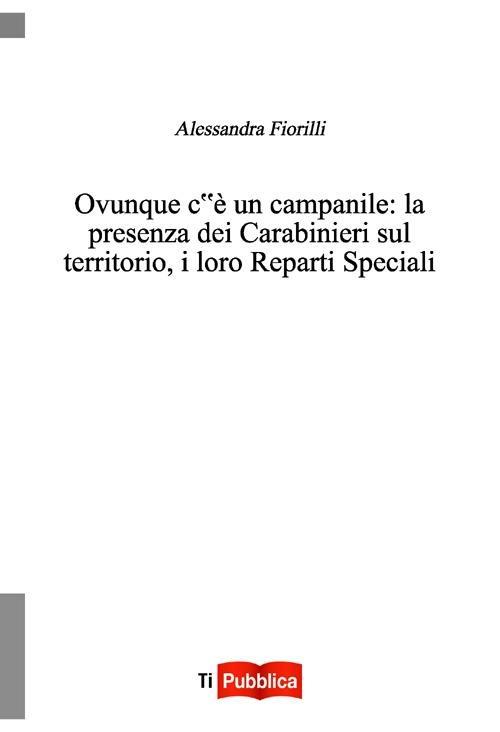 Ovunque c'è un campanile. La presenza dei Carabinieri sul territorio, i loro reparti speciali - Alessandra Fiorilli - copertina