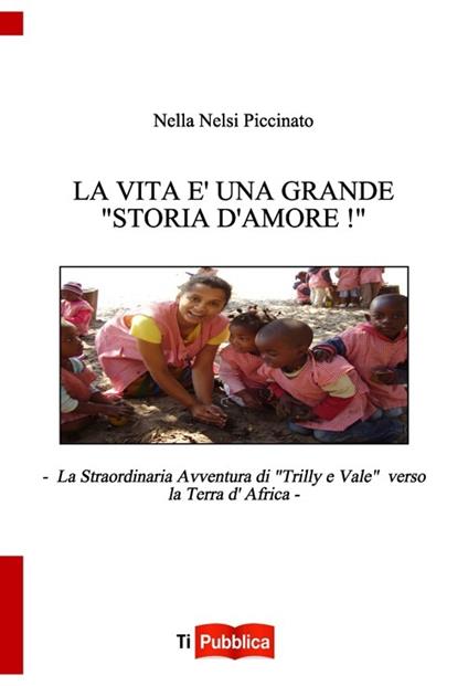 La vita è una grande «storia d'amore»! La straordinaria avventura di «Trilly e Vale» verso la terra d'Africa - Nella Nelsi Piccinato - copertina