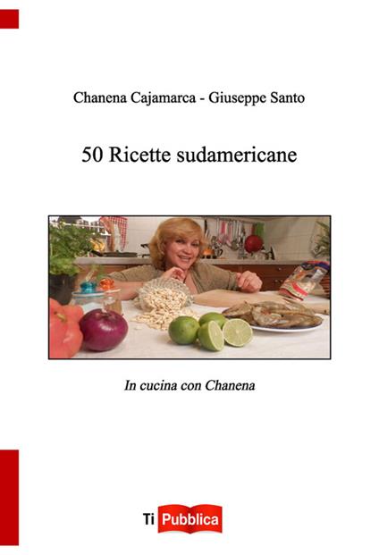 50 ricette sudamericane - Chanena Cajamarca,Giuseppe Santo - copertina